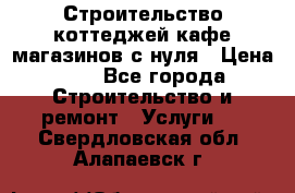 Строительство коттеджей,кафе,магазинов с нуля › Цена ­ 1 - Все города Строительство и ремонт » Услуги   . Свердловская обл.,Алапаевск г.